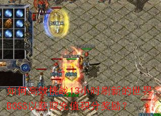 ��θ�Ч��ս13Сʱˢ�µ�����BOSS�Ի�ȡ��ֵ���ֽ�����