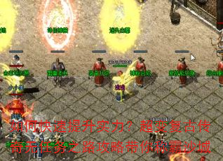 如何快速提升实力?超变复古传奇无任务之路攻略带你称霸沙城 如何快速提升实力?超变复古传奇无任务之路攻略带你称霸沙城