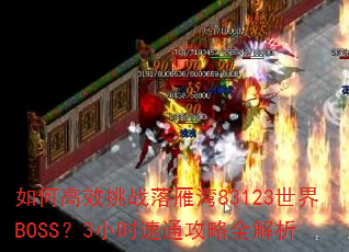 如何高效挑战落雁湾83123世界BOSS?3小时速通攻略全解析 如何高效挑战落雁湾83123世界BOSS?3小时速通攻略全解析