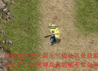 如何成为玄天霸主?极品装备获取秘籍大公开,逆天神兵真的能不求自来吗? 如何成为玄天霸主?极品装备获取秘籍大公开,逆天神兵真的能不求自来吗?