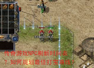 传奇游戏NPC刷新时间表?如何规划最佳打宝路线? 传奇游戏NPC刷新时间表?如何规划最佳打宝路线?