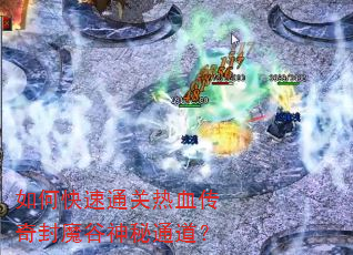 如何快速通关热血传奇封魔谷神秘通道? 如何快速通关热血传奇封魔谷神秘通道?