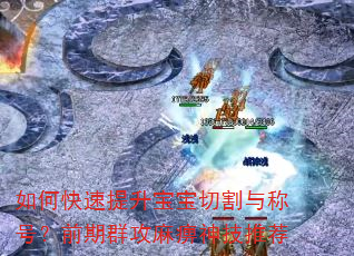 如何快速提升宝宝切割与称号?前期群攻麻痹神技推荐 如何快速提升宝宝切割与称号?前期群攻麻痹神技推荐