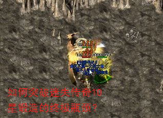 如何突破迷失传奇10星锻造的终极瓶颈? 如何突破迷失传奇10星锻造的终极瓶颈?