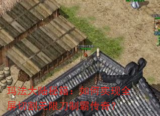 玛法大陆秘籍:如何实现全屏切割无限刀制霸传奇? 玛法大陆秘籍:如何实现全屏切割无限刀制霸传奇?