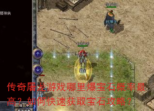 传奇屠龙游戏哪里爆宝石概率最高?如何快速获取宝石攻略? 传奇屠龙游戏哪里爆宝石概率最高?如何快速获取宝石攻略?