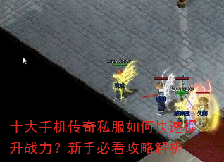 十大手机传奇私服如何快速提升战力?新手必看攻略解析 十大手机传奇私服如何快速提升战力?新手必看攻略解析