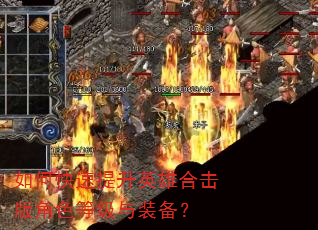 如何快速提升英雄合击版角色等级与装备? 如何快速提升英雄合击版角色等级与装备?
