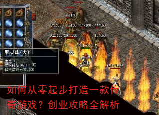 如何从零起步打造一款传奇游戏?创业攻略全解析 如何从零起步打造一款传奇游戏?创业攻略全解析