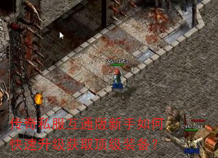 传奇私服互通版新手如何快速升级获取顶级装备? 传奇私服互通版新手如何快速升级获取顶级装备?
