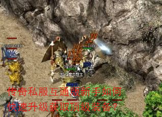 传奇私服互通版新手如何快速升级获取顶级装备? 传奇私服互通版新手如何快速升级获取顶级装备?