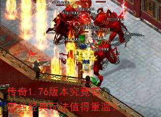 传奇1.76版本究竟有哪些经典玩法值得重温? 传奇1.76版本究竟有哪些经典玩法值得重温?