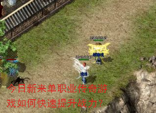 今日新来单职业传奇游戏如何快速提升战力? 今日新来单职业传奇游戏如何快速提升战力?