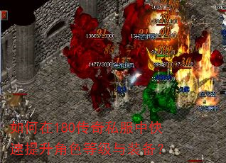 如何在180传奇私服中快速提升角色等级与装备? 如何在180传奇私服中快速提升角色等级与装备?