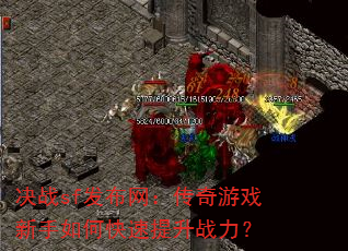 决战sf发布网:传奇游戏新手如何快速提升战力? 决战sf发布网:传奇游戏新手如何快速提升战力?