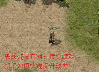 决战sf发布网:传奇游戏新手如何快速提升战力? 决战sf发布网:传奇游戏新手如何快速提升战力?