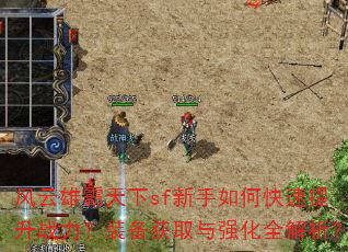 风云雄霸天下sf新手如何快速提升战力?装备获取与强化全解析? 风云雄霸天下sf新手如何快速提升战力?装备获取与强化全解析?