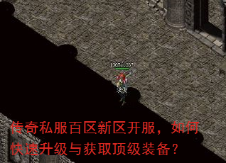 传奇私服百区新区开服,如何快速升级与获取顶级装备? 传奇私服百区新区开服,如何快速升级与获取顶级装备?
