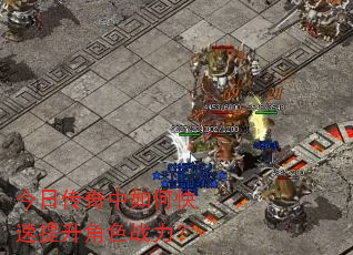 今日传奇中如何快速提升角色战力? 今日传奇中如何快速提升角色战力?