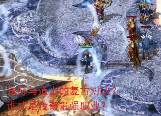 法师与道士的复古对决?谁才是传奇最强职业? 法师与道士的复古对决?谁才是传奇最强职业?