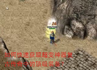如何快速获取超变神器复古传奇中的顶级装备? 如何快速获取超变神器复古传奇中的顶级装备?