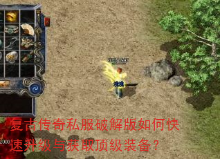 复古传奇私服破解版如何快速升级与获取顶级装备? 复古传奇私服破解版如何快速升级与获取顶级装备?