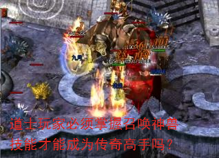 道士玩家必须掌握召唤神兽技能才能成为传奇高手吗? 道士玩家必须掌握召唤神兽技能才能成为传奇高手吗?