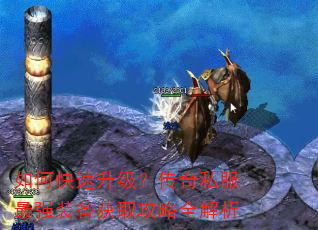 如何快速升级?传奇私服最强装备获取攻略全解析 如何快速升级?传奇私服最强装备获取攻略全解析