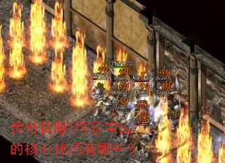 传奇私服1区玩宝库的核心技巧有哪些? 传奇私服1区玩宝库的核心技巧有哪些?