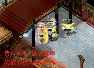 传奇私服1区玩宝库的核心技巧有哪些? 传奇私服1区玩宝库的核心技巧有哪些?