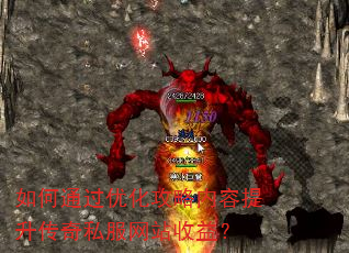 如何通过优化攻略内容提升传奇私服网站收益? 如何通过优化攻略内容提升传奇私服网站收益?