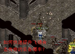 如何快速提升飞扬合击传奇的装备爆率? 如何快速提升飞扬合击传奇的装备爆率?