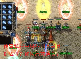 传奇私服中哪些副本最具挑战性?如何高效通关? 传奇私服中哪些副本最具挑战性?如何高效通关?