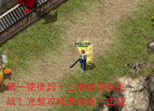 第一使徒到十三使徒如何挑战?完整攻略带你逐一击破 第一使徒到十三使徒如何挑战?完整攻略带你逐一击破