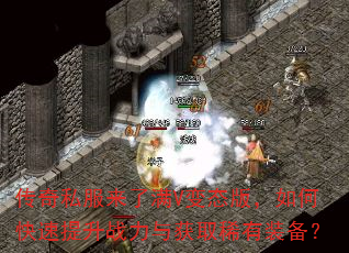 传奇私服来了满V变态版,如何快速提升战力与获取稀有装备? 传奇私服来了满V变态版,如何快速提升战力与获取稀有装备?