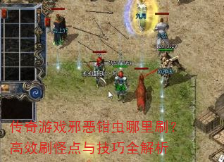 传奇游戏邪恶钳虫哪里刷?高效刷怪点与技巧全解析 传奇游戏邪恶钳虫哪里刷?高效刷怪点与技巧全解析