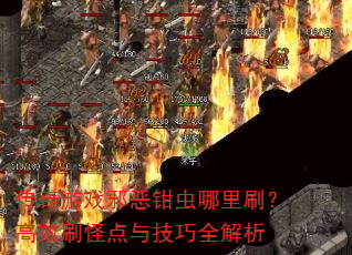 传奇游戏邪恶钳虫哪里刷?高效刷怪点与技巧全解析 传奇游戏邪恶钳虫哪里刷?高效刷怪点与技巧全解析