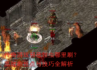 传奇游戏邪恶钳虫哪里刷?高效刷怪点与技巧全解析 传奇游戏邪恶钳虫哪里刷?高效刷怪点与技巧全解析