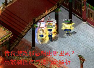传奇游戏邪恶钳虫哪里刷?高效刷怪点与技巧全解析 传奇游戏邪恶钳虫哪里刷?高效刷怪点与技巧全解析