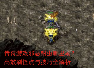 传奇游戏邪恶钳虫哪里刷?高效刷怪点与技巧全解析 传奇游戏邪恶钳虫哪里刷?高效刷怪点与技巧全解析