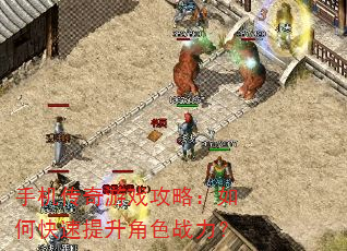 手机传奇游戏攻略:如何快速提升角色战力? 手机传奇游戏攻略:如何快速提升角色战力?
