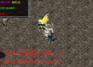 手机传奇游戏攻略:如何快速提升角色战力? 手机传奇游戏攻略:如何快速提升角色战力?