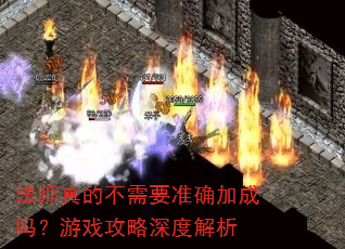 法师真的不需要准确加成吗?游戏攻略深度解析 法师真的不需要准确加成吗?游戏攻略深度解析