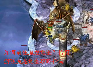 如何前往魔龙地图?传奇游戏魔龙地图攻略指南 如何前往魔龙地图?传奇游戏魔龙地图攻略指南