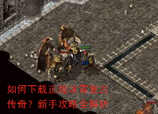 如何下载正版冰雪复古传奇?新手攻略全解析 如何下载正版冰雪复古传奇?新手攻略全解析