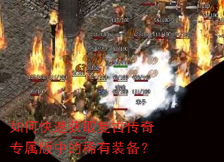 如何快速获取复古传奇专属版中的稀有装备? 如何快速获取复古传奇专属版中的稀有装备?