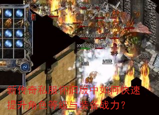 新传奇私服怀旧版中如何快速提升角色等级与装备战力? 新传奇私服怀旧版中如何快速提升角色等级与装备战力?