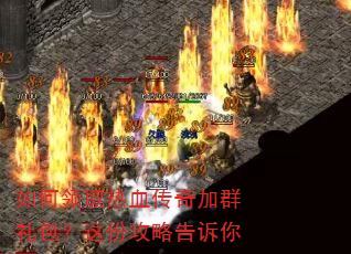 如何领取热血传奇加群礼包?这份攻略告诉你 如何领取热血传奇加群礼包?这份攻略告诉你