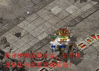 新开传奇私服大全,如何快速升级与获取顶级装备? 新开传奇私服大全,如何快速升级与获取顶级装备?