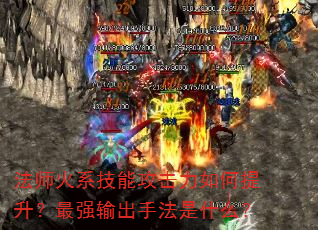 法师火系技能攻击力如何提升?最强输出手法是什么? 法师火系技能攻击力如何提升?最强输出手法是什么?